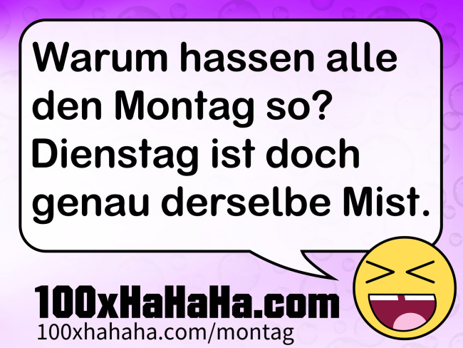 Warum hassen alle den Montag so? Dienstag ist doch genau derselbe Mist.