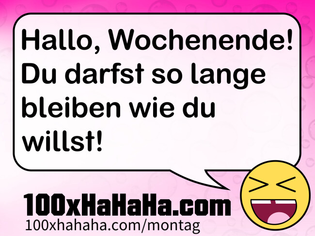 Hallo, Wochenende! Du darfst so lange bleiben wie du willst!