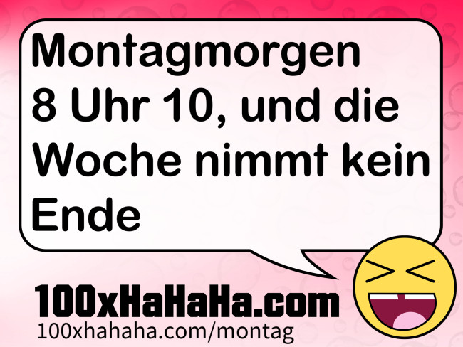 Montagmorgen 8 Uhr 10, und die Woche nimmt kein Ende