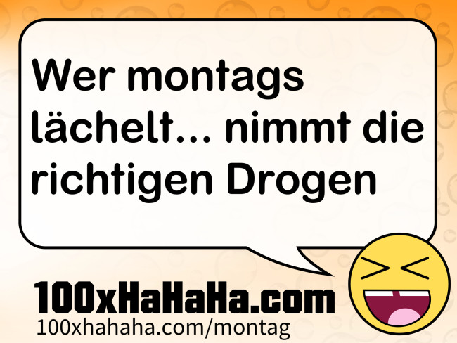 Wer montags laechelt... nimmt die richtigen Drogen