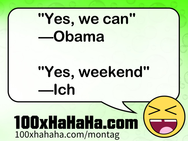 "Yes, we can" / —Obama / / "Yes, weekend" / —Ich