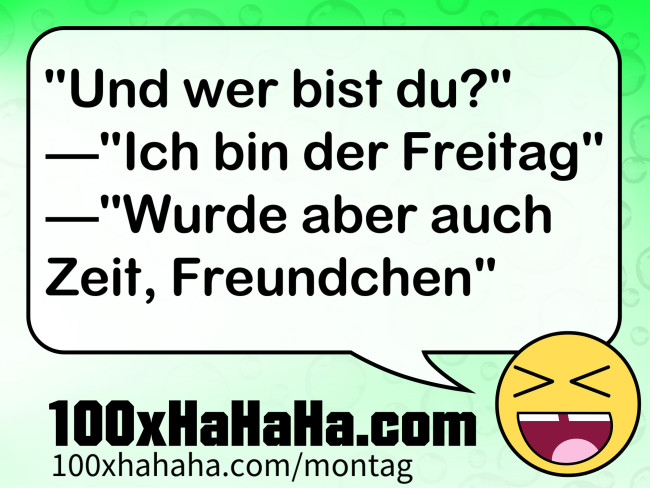 "Und wer bist du?" —"Ich bin der Freitag" —"Wurde aber auch Zeit, Freundchen"