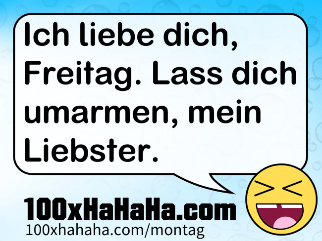 Ich liebe dich, Freitag. Lass dich umarmen, mein Liebster.