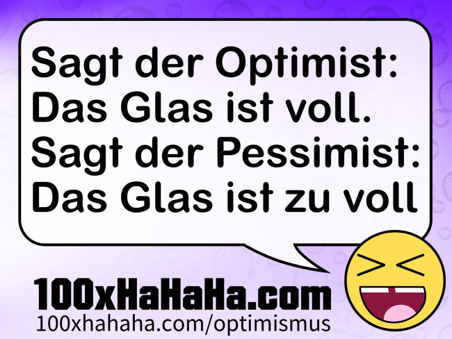 Sagt der Optimist: Das Glas ist voll. Sagt der Pessimist: Das Glas ist zu voll