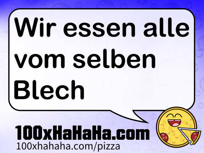 Wir essen alle vom selben Blech