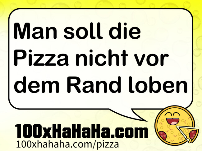 Man soll die Pizza nicht vor dem Rand loben