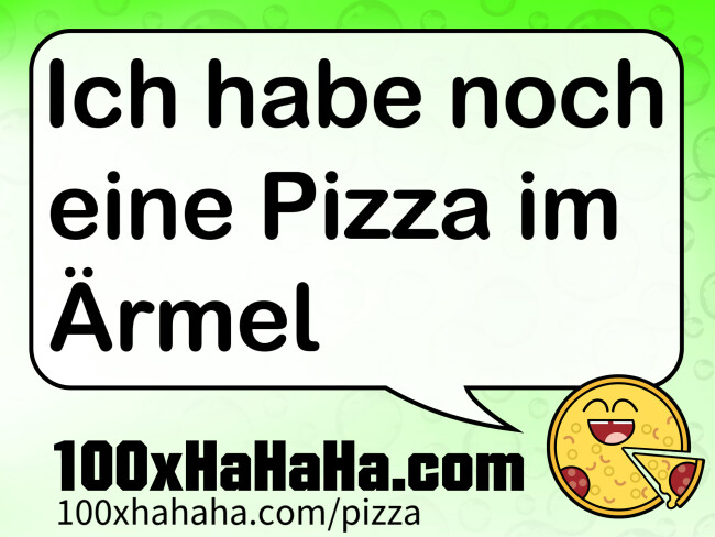 Ich habe noch eine Pizza im Aermel