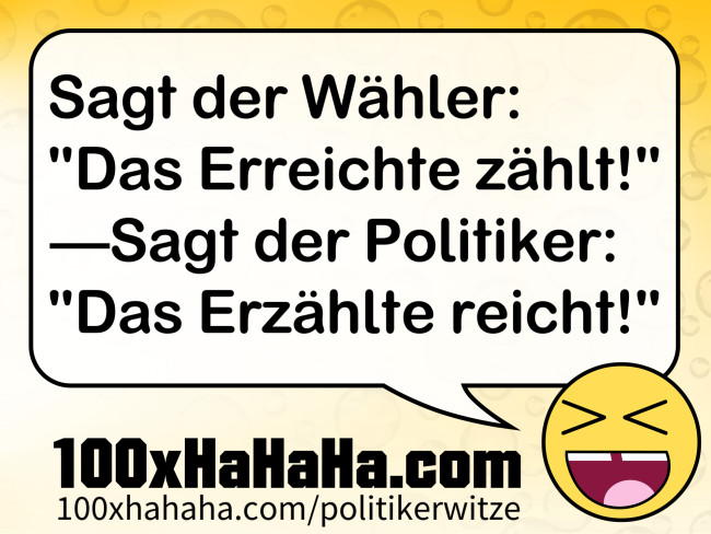 Sagt der Waehler: "Das Erreichte zaehlt!" —Sagt der Politiker: "Das Erzaehlte reicht!"