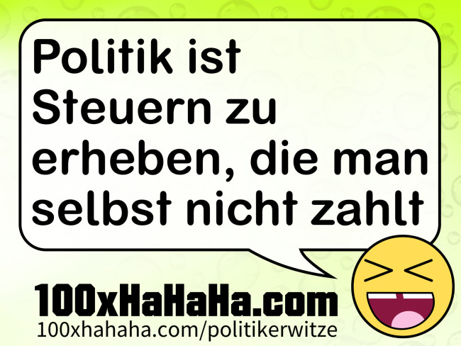 Politik ist Steuern zu erheben, die man selbst nicht zahlt
