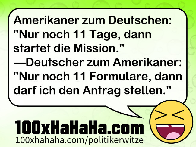 Amerikaner zum Deutschen: "Nur noch 11 Tage, dann startet die Mission." —Deutscher zum Amerikaner: "Nur noch 11 Formulare, dann darf ich den Antrag stellen."