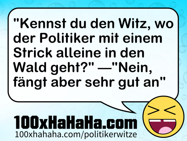 "Kennst du den Witz, wo der Politiker mit einem Strick alleine in den Wald geht?" —"Nein, faengt aber sehr gut an"
