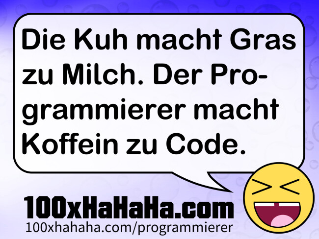 Die Kuh macht Gras zu Milch. Der Programmierer macht Koffein zu Code.