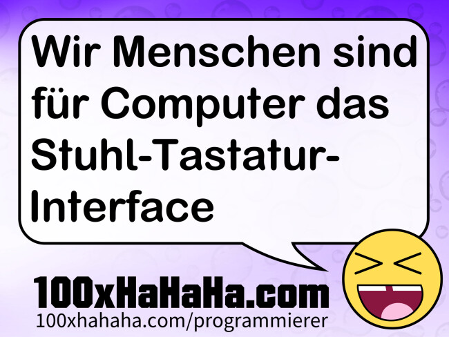 Wir Menschen sind fuer Computer das Stuhl-Tastatur-Interface