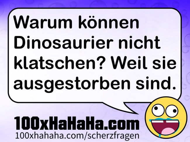 Warum koennen Dinosaurier nicht klatschen? Weil sie ausgestorben sind