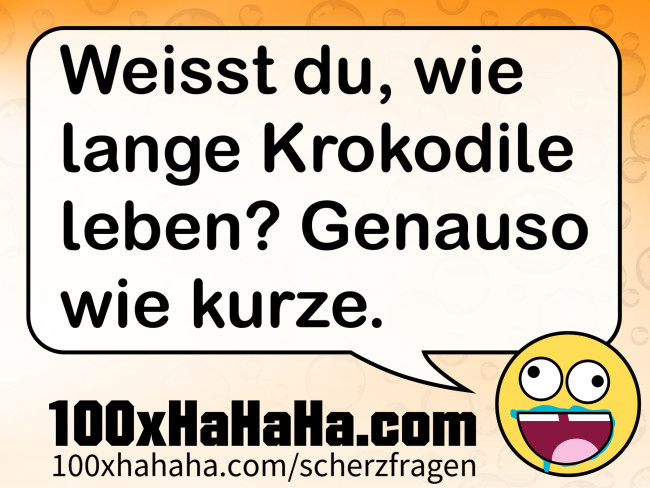 Weisst du, wie lange Krokodile leben? Genauso wie kurze
