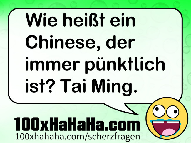 Wie heisst ein Chinese, der immer puenktlich ist? Tai Ming.