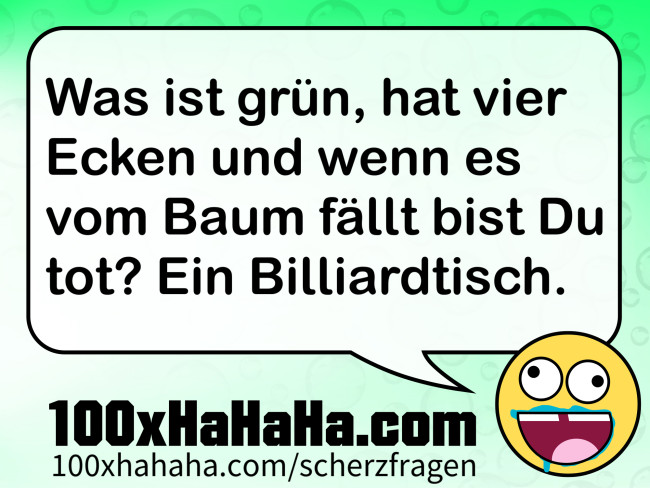 Was ist gruen, hat vier Ecken und wenn es vom Baum faellt bist Du tot? Ein Billiardtisch