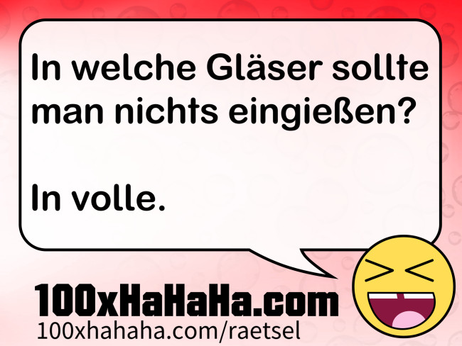 In welche Glaeser sollte man nichts eingiessen? / / In volle.