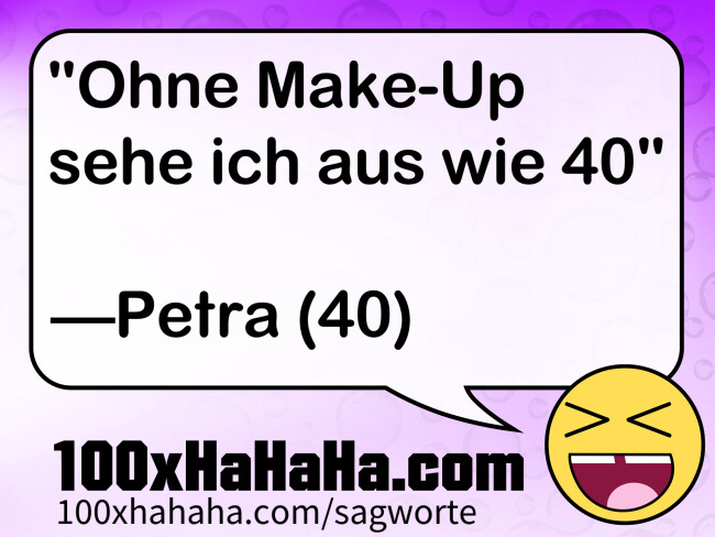 "Ohne Make-Up sehe ich aus wie 40" / / —Petra (40)