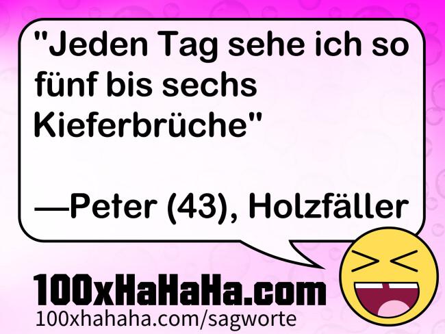 "Jeden Tag sehe ich so fuenf bis sechs Kieferbrueche" / / —Peter (43), Holzfaeller