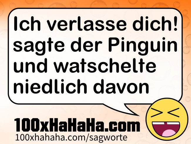 Ich verlasse dich! sagte der Pinguin und watschelte niedlich davon