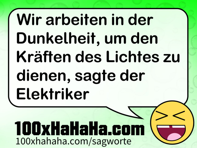 Wir arbeiten in der Dunkelheit, um den Kraeften des Lichtes zu dienen, sagte der Elektriker