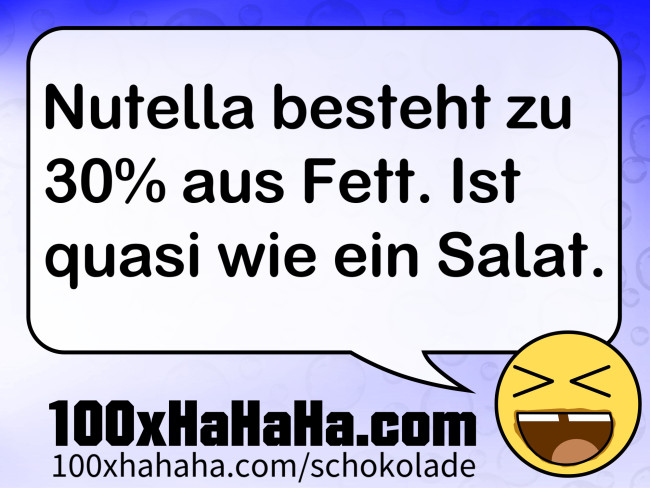 Nutella besteht zu 30% aus Fett. Ist quasi wie ein Salat.
