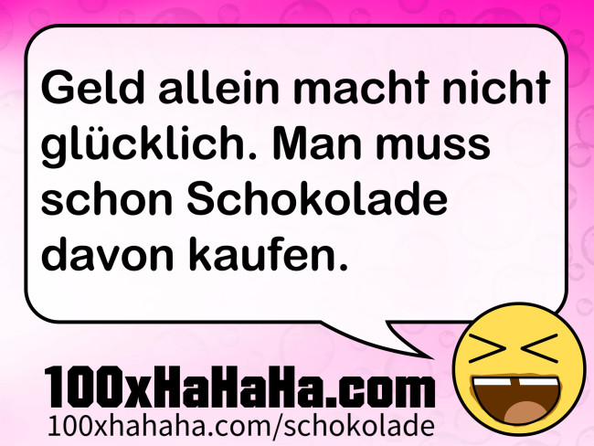 Geld allein macht nicht gluecklich. Man muss schon Schokolade davon kaufen.