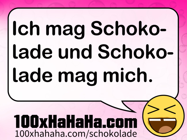 Ich mag Schokolade und Schokolade mag mich.