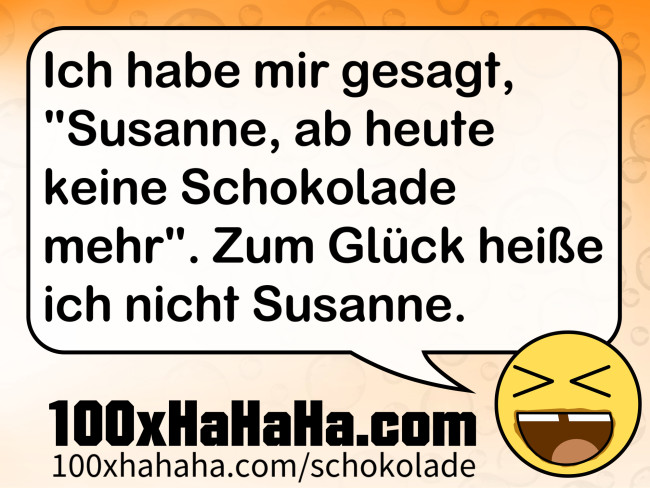 Ich habe mir gesagt, "Susanne, ab heute keine Schokolade mehr". Zum Glueck heisse ich nicht Susanne.
