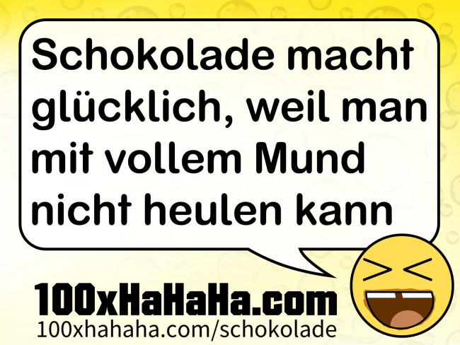 Schokolade macht gluecklich, weil man mit vollem Mund nicht heulen kann