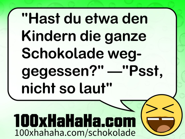 "Hast du etwa den Kindern die ganze Schokolade weggegessen?" —"Psst, nicht so laut"