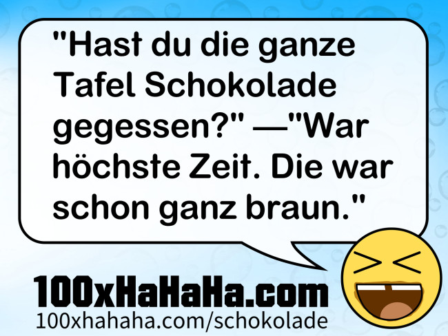 "Hast du die ganze Tafel Schokolade gegessen?" —"War hoechste Zeit. Die war schon ganz braun."