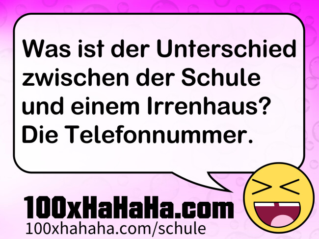Was ist der Unterschied zwischen der Schule und einem Irrenhaus? Die Telefonnummer.