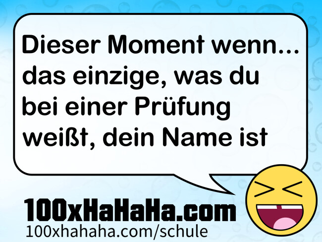 Dieser Moment wenn... das einzige, was du bei einer Pruefung weisst, dein Name ist