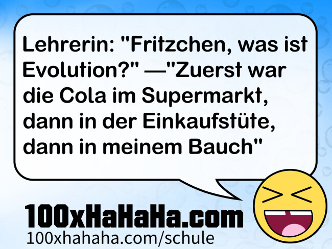 Lehrerin: "Fritzchen, was ist Evolution?" —"Zuerst war die Cola im Supermarkt, dann in der Einkaufstuete, dann in meinem Bauch"