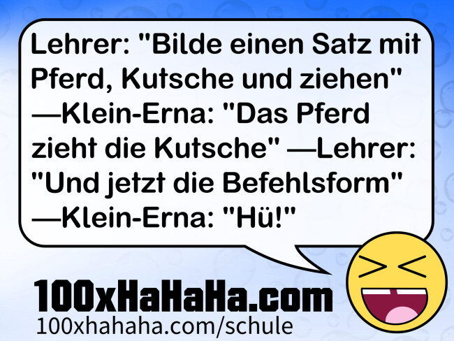 Lehrer: "Bilde einen Satz mit Pferd, Kutsche und ziehen" —Klein-Erna: "Das Pferd zieht die Kutsche" —Lehrer: "Und jetzt die Befehlsform" —Klein-Erna: "Hue!"