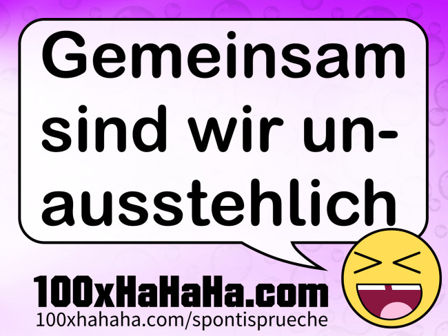 Gemeinsam sind wir unausstehlich