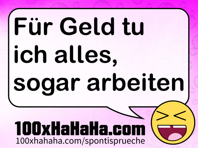 Fuer Geld tu ich alles, sogar arbeiten