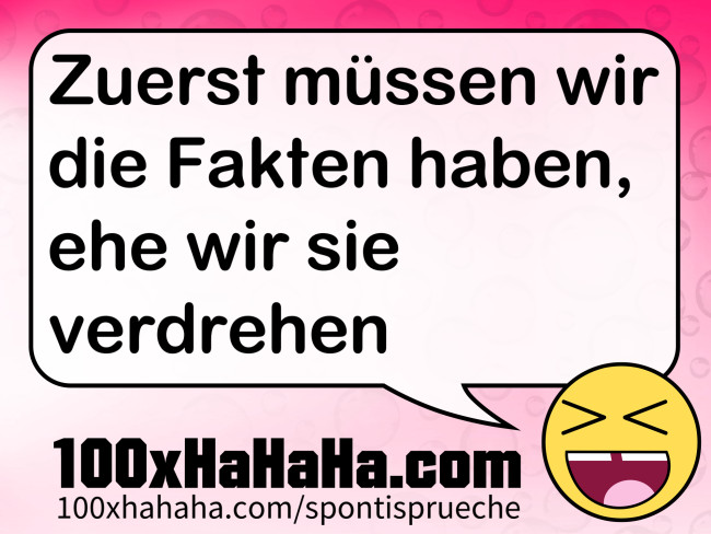 Zuerst muessen wir die Fakten haben, ehe wir sie verdrehen