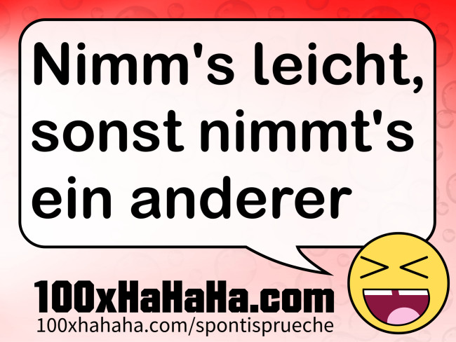 Nimm's leicht, sonst nimmt's ein anderer