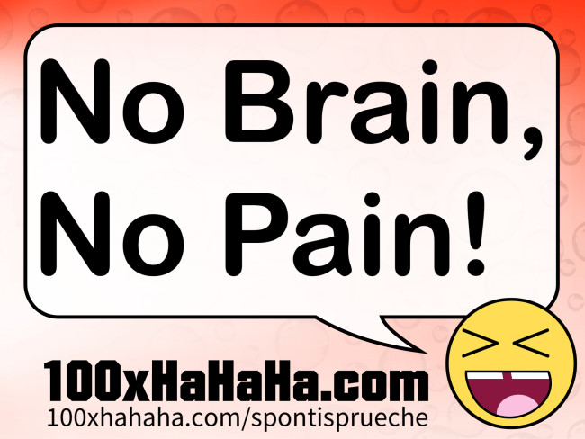 No Brain, No Pain!