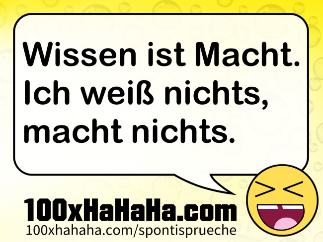 Wissen ist Macht. Ich weiss nichts, macht nichts