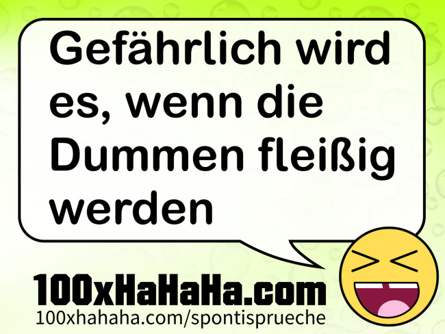 Gefaehrlich wird es, wenn die Dummen fleissig werden