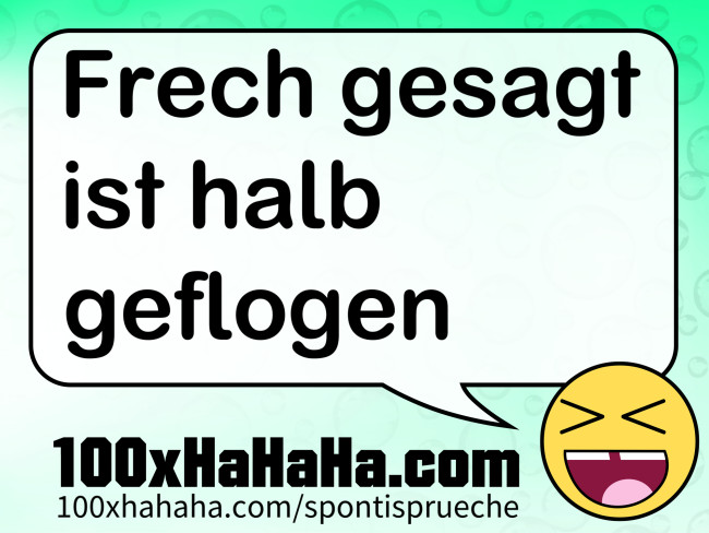 Frech gesagt ist halb geflogen