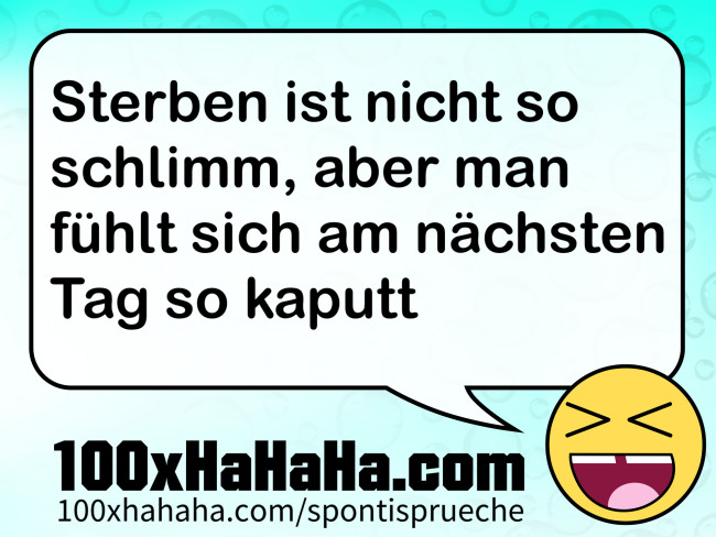 Sterben ist nicht so schlimm, aber man fuehlt sich am naechsten Tag so kaputt