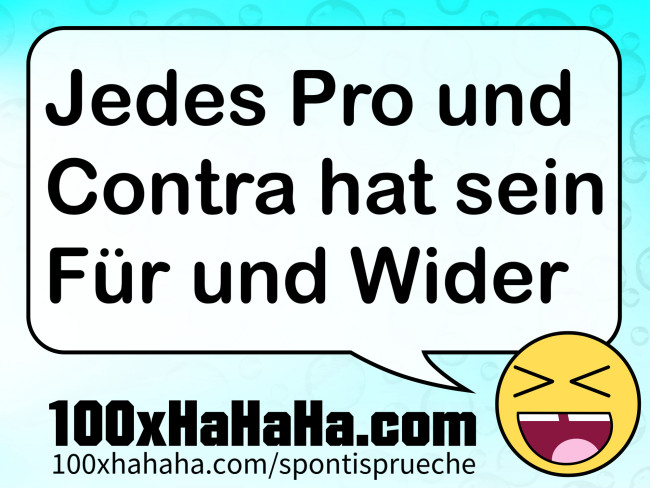 Jedes Pro und Contra hat sein Fuer und Wider