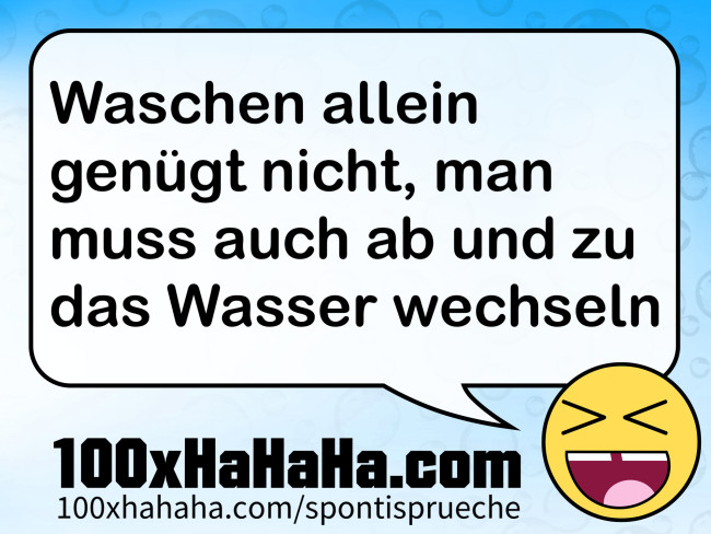 Waschen allein genuegt nicht, man muss auch ab und zu das Wasser wechseln