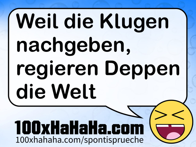 Weil die Klugen nachgeben, regieren Deppen die Welt