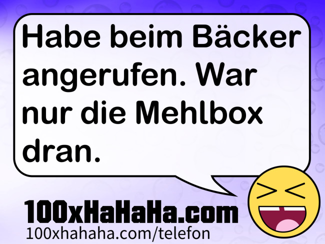 Habe beim Baecker angerufen. War nur die Mehlbox dran.